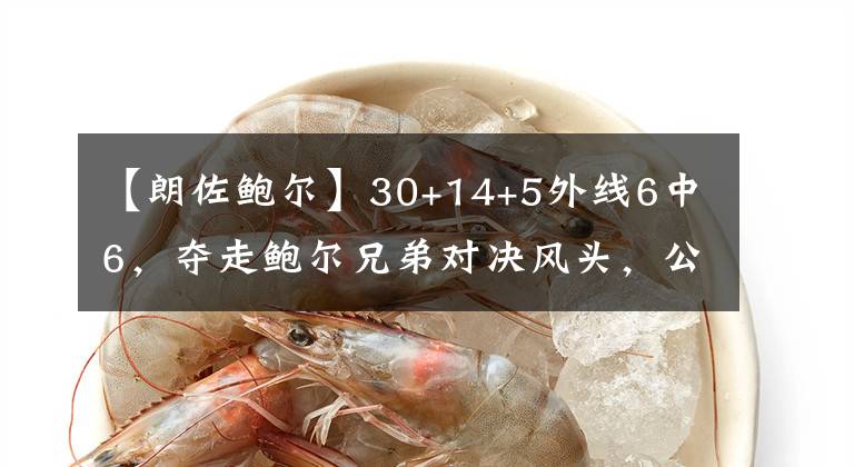 【朗佐鲍尔】30+14+5外线6中6,夺走鲍尔兄弟对决风头,公牛攻防都需要你