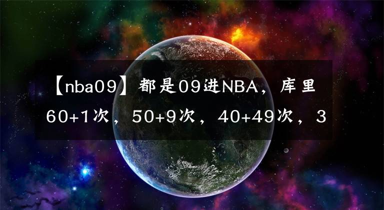 【nba09】都是09进NBA，库里60+1次，50+9次，40+49次，30+213次，那哈登呢
