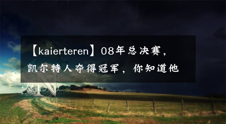 【kaierteren】08年总决赛，凯尔特人夺得冠军，你知道他们的首发阵容多强吗？
