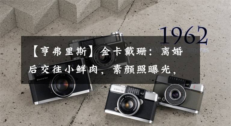 【亨弗里斯】金卡戴珊：离婚后交往小鲜肉，素颜照曝光，最美年纪嫁给NBA球员