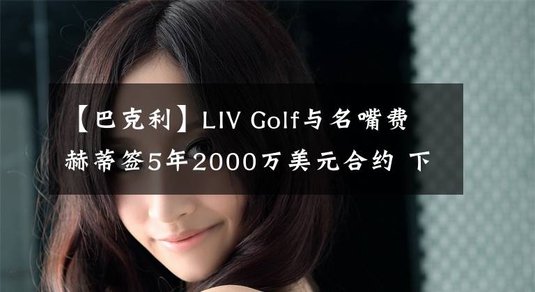 【巴克利】LIV Golf与名嘴费赫蒂签5年2000万美元合约 下一个会是巴克利吗?
