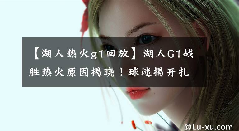 【湖人热火g1回放】湖人G1战胜热火原因揭晓！球迷揭开扎心内幕：沃格尔早就看穿了