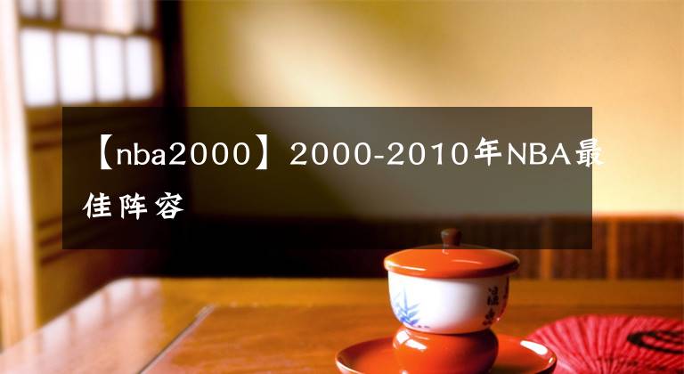 【nba2000】2000-2010年NBA最佳阵容