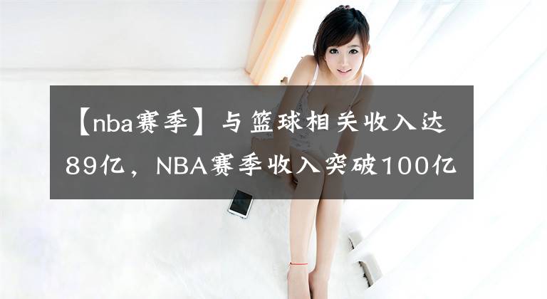 【nba赛季】与篮球相关收入达89亿，NBA赛季收入突破100亿美元创纪录