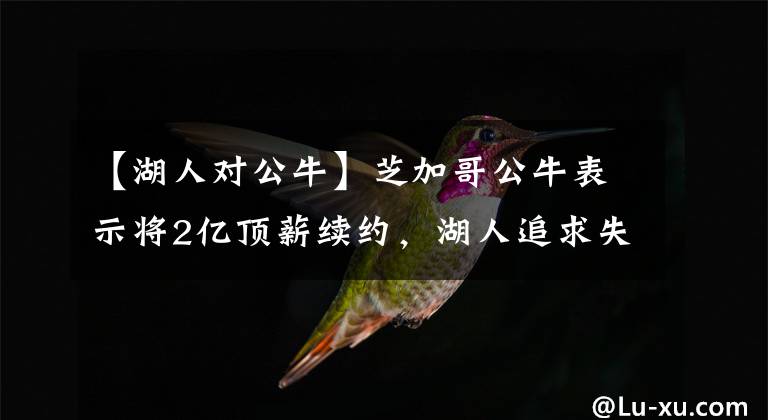 【湖人对公牛】芝加哥公牛表示将2亿顶薪续约,湖人追求失败,无缘联手詹姆斯