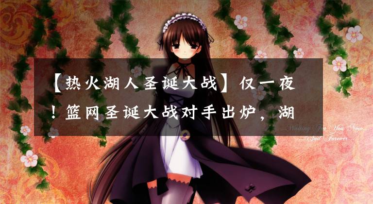 【热火湖人圣诞大战】仅一夜！篮网圣诞大战对手出炉，湖人勇士揭幕战对决，热火被无视