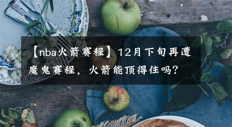 【nba火箭赛程】12月下旬再遭魔鬼赛程，火箭能顶得住吗？