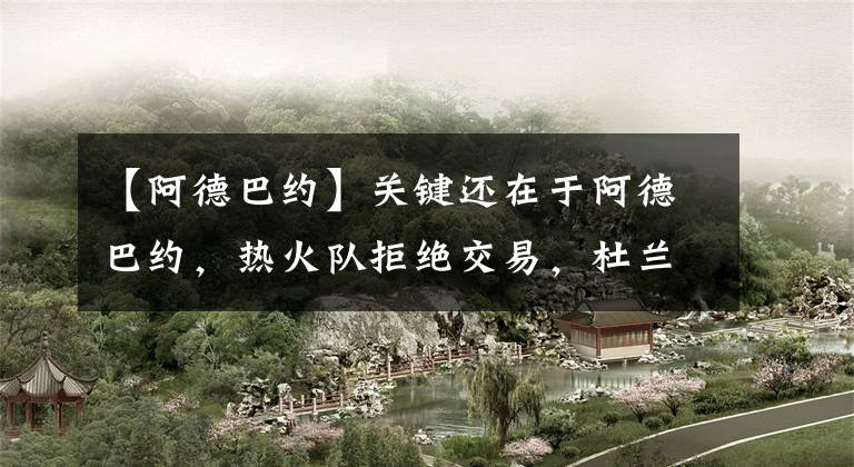 【阿德巴约】关键还在于阿德巴约,热火队拒绝交易,杜兰特留队几率大增