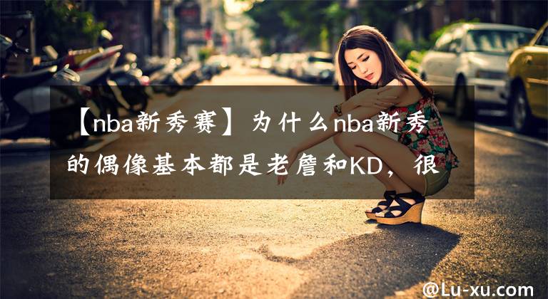 【nba新秀赛】为什么nba新秀的偶像基本都是老詹和KD，很少有球员说偶像是库里