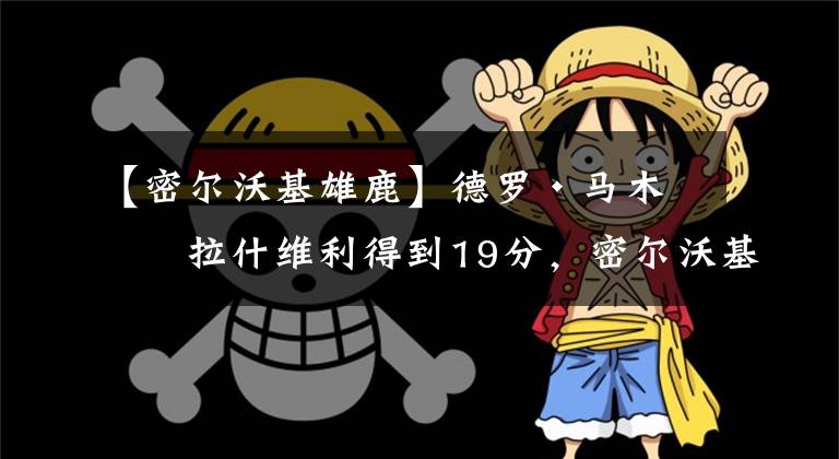 【密尔沃基雄鹿】德罗·马木凯拉什维利得到19分,密尔沃基以100-89击败达拉斯