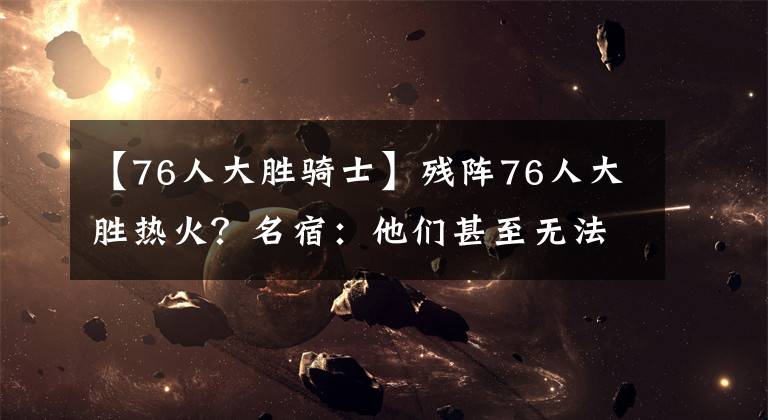 【76人大胜骑士】残阵76人大胜热火?名宿:他们甚至无法突破首轮,要输