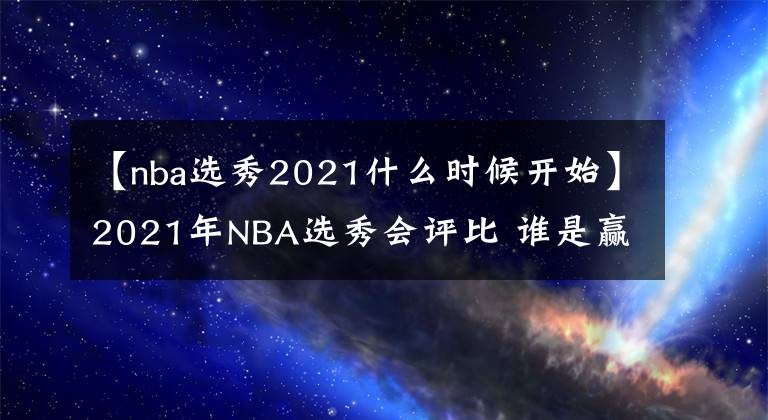 【nba选秀2021什么时候开始】2021年NBA选秀会评比 谁是赢家谁是输家?