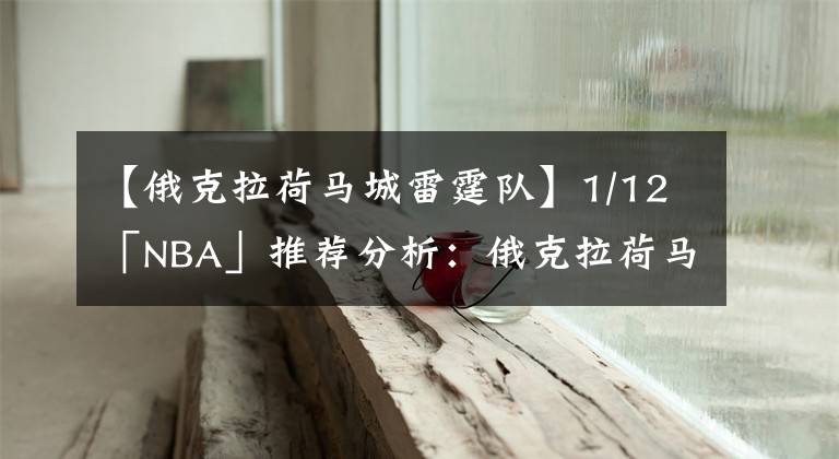 【俄克拉荷马城雷霆队】1/12「NBA」推荐分析:俄克拉荷马城雷霆vs华盛顿奇才