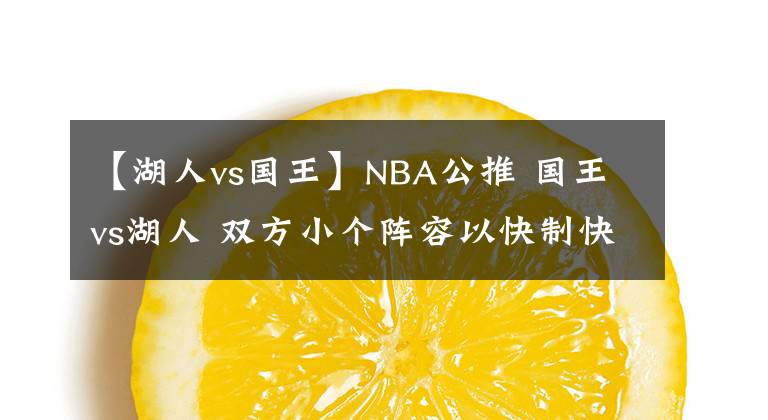 【湖人vs国王】NBA公推 国王vs湖人 双方小个阵容以快制快