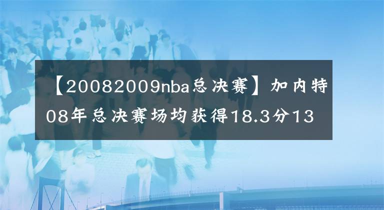 【20082009nba总决赛】加内特08年总决赛场均获得18.3分13篮板,科比和加索尔什么数据?