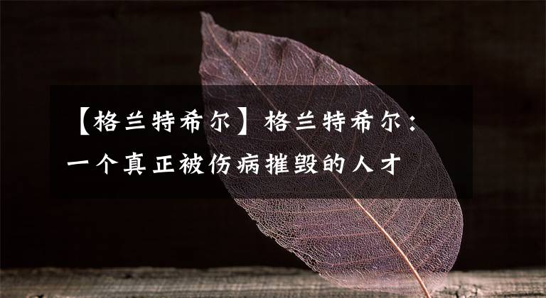 【格兰特希尔】格兰特希尔:一个真正被伤病摧毁的人才