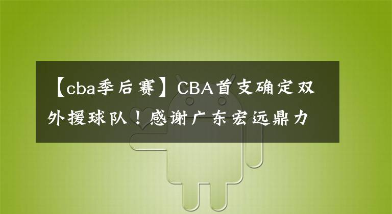 【cba季后赛】CBA首支确定双外援球队！感谢广东宏远鼎力支持，全力冲击季后赛