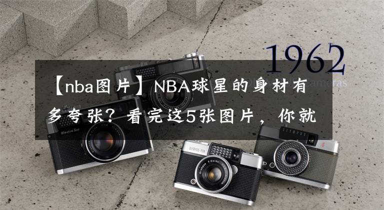 【nba图片】NBA球星的身材有多夸张？看完这5张图片，你就有答案了