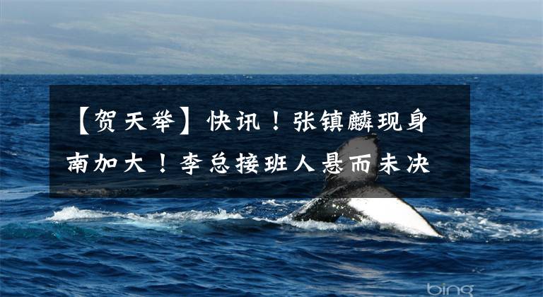 【贺天举】快讯!张镇麟现身南加大!李总接班人悬而未决,贺天举谈家乡情结