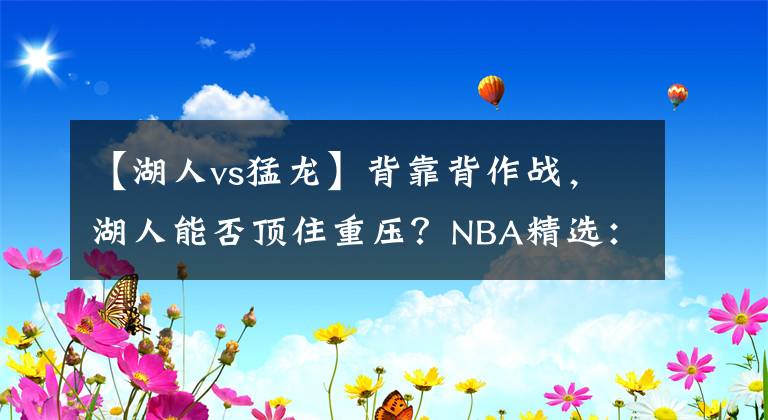 【湖人vs猛龙】背靠背作战，湖人能否顶住重压？NBA精选：湖人VS猛龙