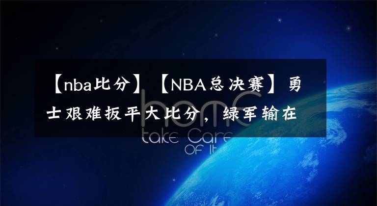【nba比分】【NBA总决赛】勇士艰难扳平大比分，绿军输在经验，天王山之战勇士或占先机