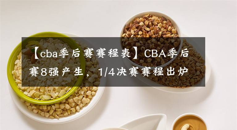 【cba季后赛赛程表】CBA季后赛8强产生，1/4决赛赛程出炉，预测这4队晋级4强！