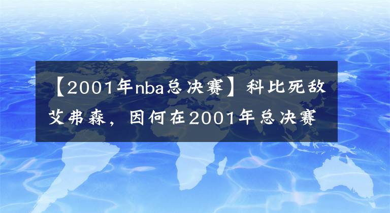 【2001年nba总决赛】科比死敌艾弗森，因何在2001年总决赛后，成为联盟的流浪汉