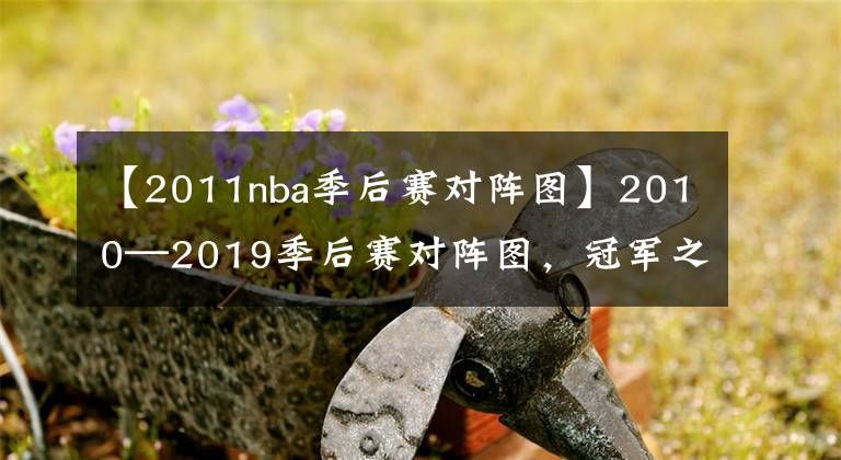 【2011nba季后赛对阵图】2010—2019季后赛对阵图，冠军之路，王朝更替