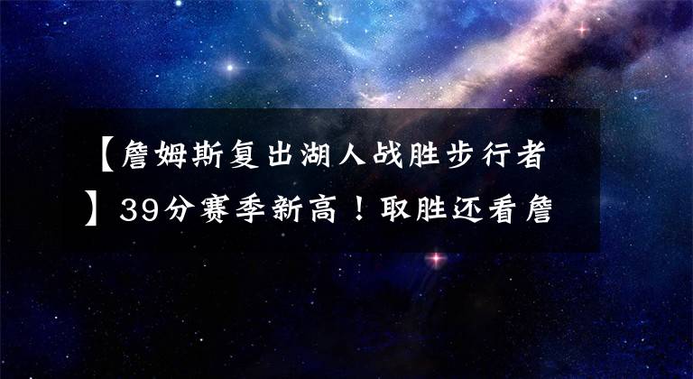【詹姆斯复出湖人战胜步行者】39分赛季新高!取胜还看詹姆斯,湖人加时逆转战胜步行者