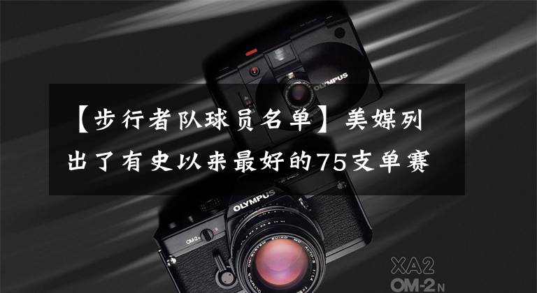 【步行者队球员名单】美媒列出了有史以来最好的75支单赛季球队,按实力排名66-75名