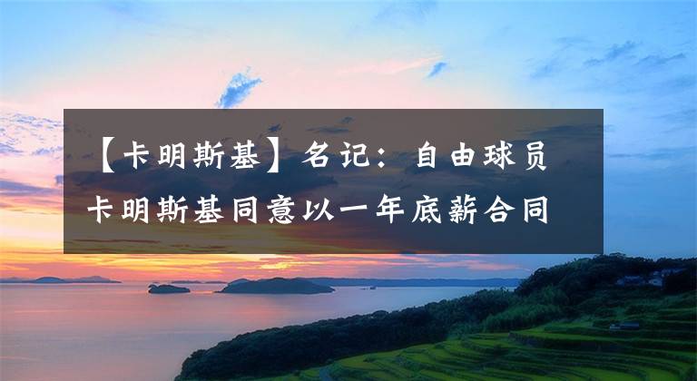 【卡明斯基】名记：自由球员卡明斯基同意以一年底薪合同签约老鹰