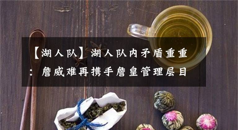 【湖人队】湖人队内矛盾重重：詹威难再携手詹皇管理层目标分歧 交易必发生