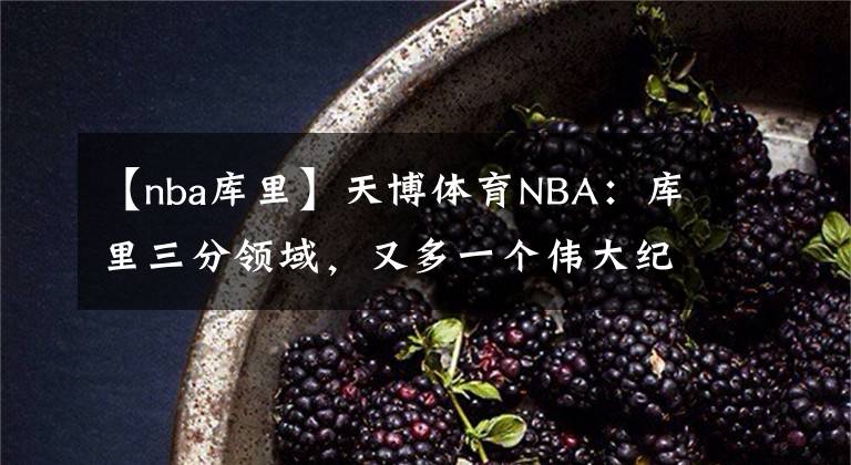 【nba库里】天博体育NBA：库里三分领域，又多一个伟大纪录
