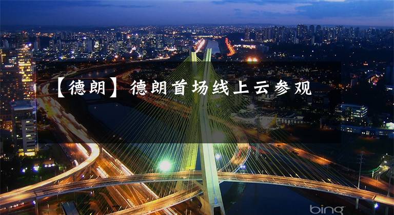 【德朗】德朗首场线上云参观