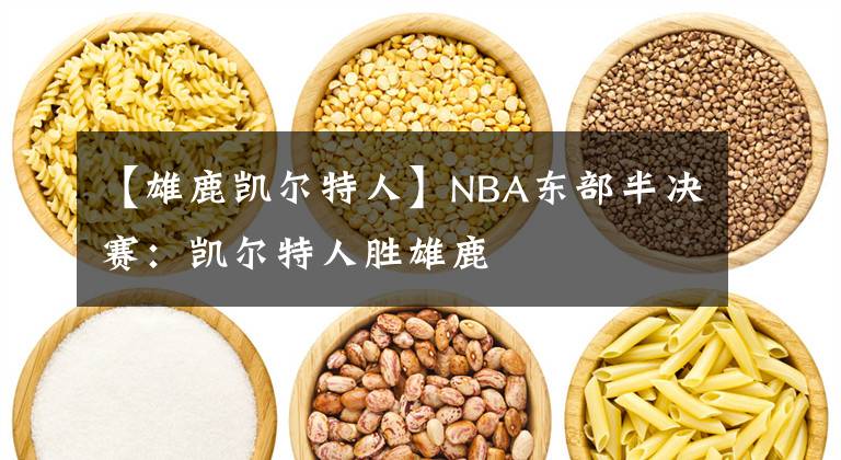 【雄鹿凯尔特人】NBA东部半决赛:凯尔特人胜雄鹿