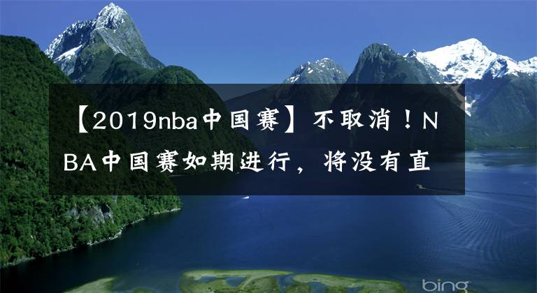【2019nba中国赛】不取消!NBA中国赛如期进行,将没有直播