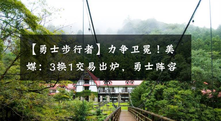 【勇士步行者】力争卫冕!美媒:3换1交易出炉,勇士阵容实力大增,步行者难拒绝