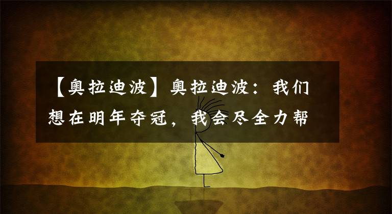 【奥拉迪波】奥拉迪波：我们想在明年夺冠，我会尽全力帮球队达成目标