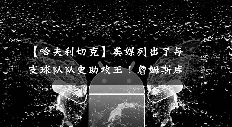 【哈夫利切克】美媒列出了每支球队队史助攻王！詹姆斯库里在列！一人占据两席