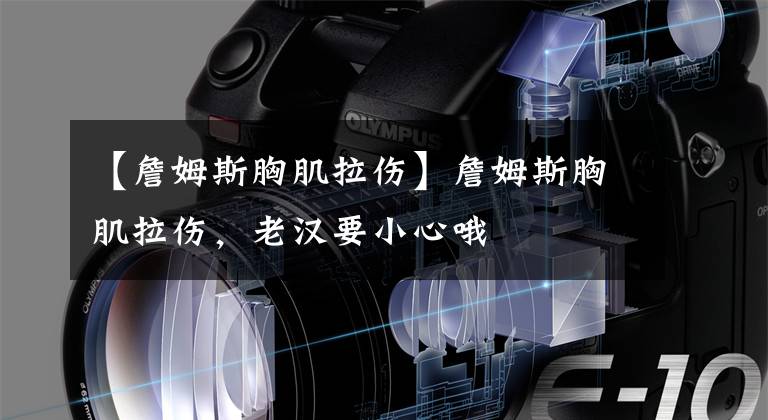 【詹姆斯胸肌拉伤】詹姆斯胸肌拉伤,老汉要小心哦