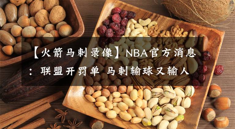 【火箭马刺录像】NBA官方消息：联盟开罚单 马刺输球又输人 火箭爵士裁判报告出炉