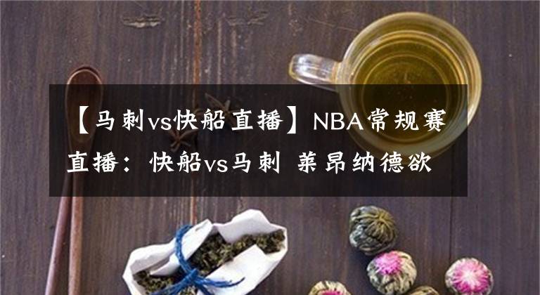 【马刺vs快船直播】NBA常规赛直播:快船vs马刺 莱昂纳德欲找回状态,航母望冲击连胜