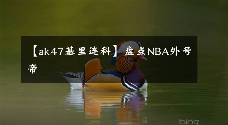 【ak47基里连科】盘点NBA外号帝