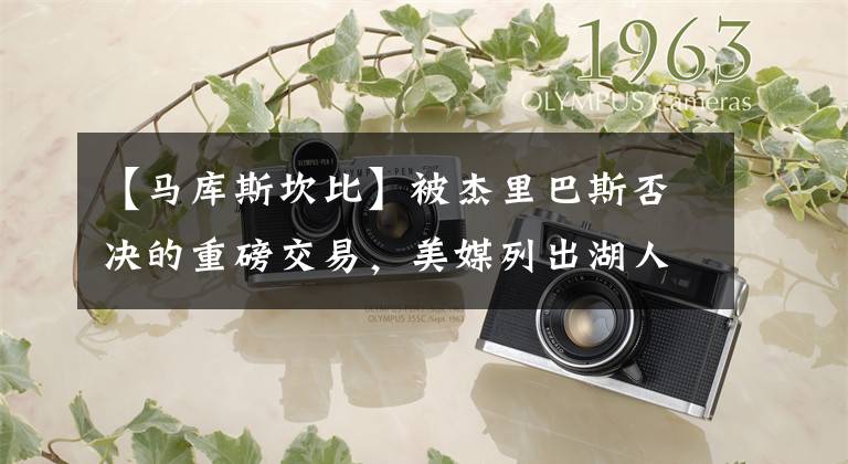 【马库斯坎比】被杰里巴斯否决的重磅交易，美媒列出湖人猛龙交易后最强首发阵容