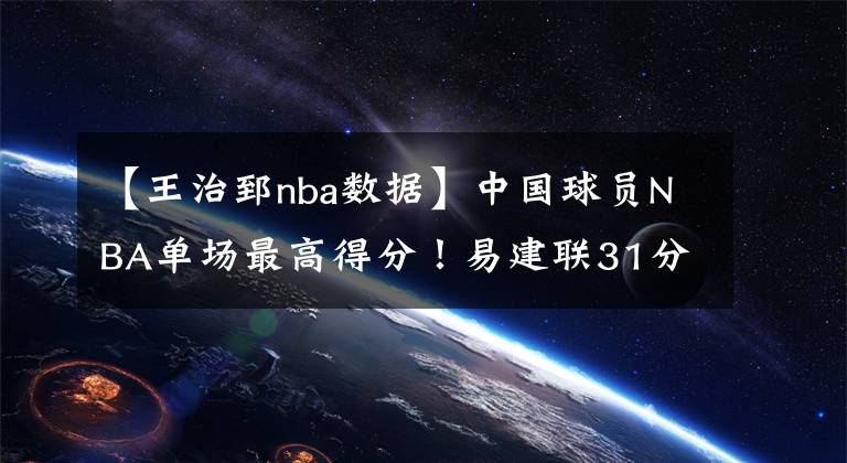 【王治郅nba数据】中国球员NBA单场最高得分!易建联31分,周琦6分,那姚明王治郅呢