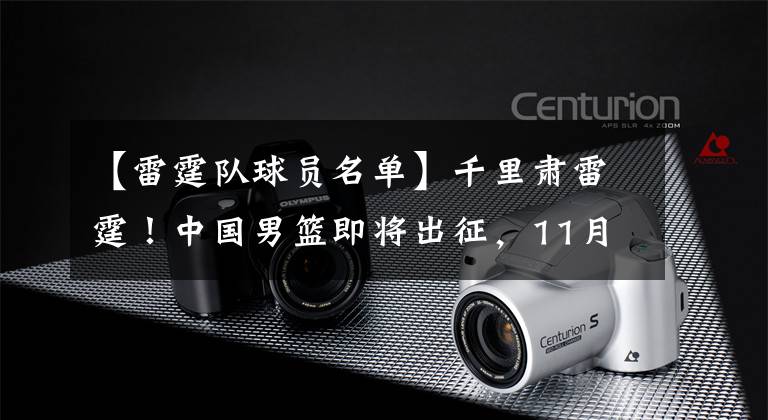 【雷霆队球员名单】千里肃雷霆!中国男篮即将出征,11月27、28日将两战日本