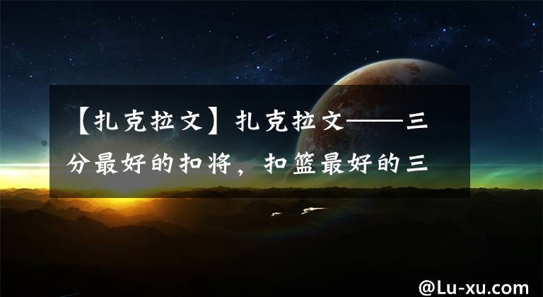 【扎克拉文】扎克拉文——三分最好的扣将，扣篮最好的三分射手