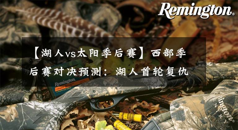 【湖人vs太阳季后赛】西部季后赛对决预测：湖人首轮复仇太阳，勇士战群狼，2黑马诞生