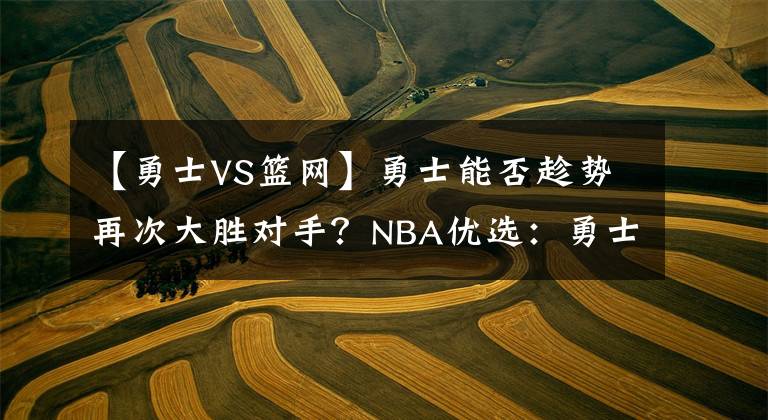 【勇士VS篮网】勇士能否趁势再次大胜对手？NBA优选：勇士VS篮网