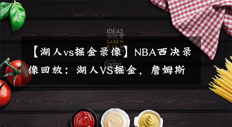 【湖人vs掘金录像】NBA西决录像回放：湖人VS掘金，詹姆斯带领湖人再进总决赛！